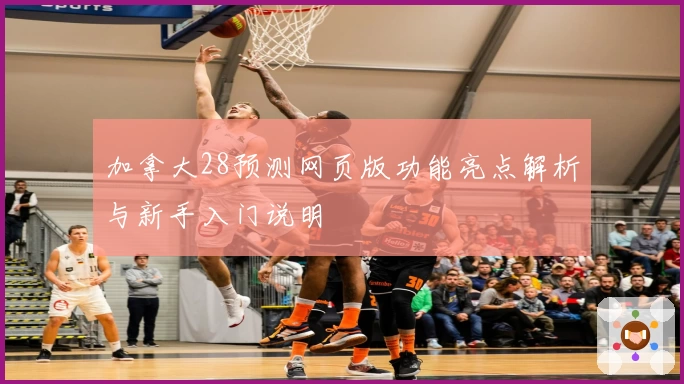 加拿大28预测网页版功能亮点解析与新手入门说明