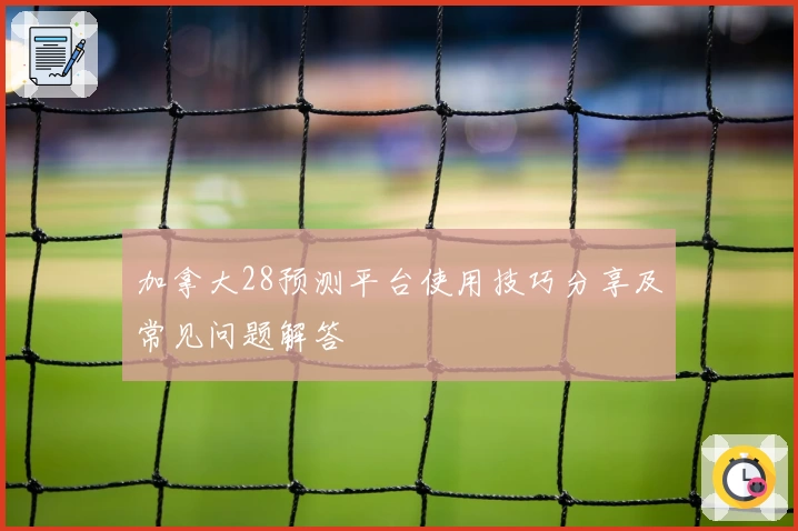 加拿大28预测平台使用技巧分享及常见问题解答