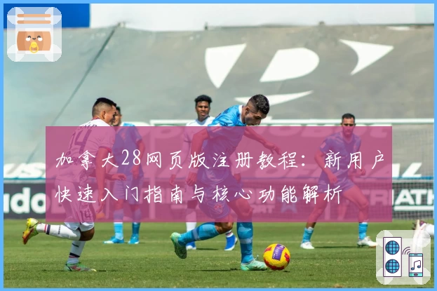 加拿大28网页版注册教程：新用户快速入门指南与核心功能解析