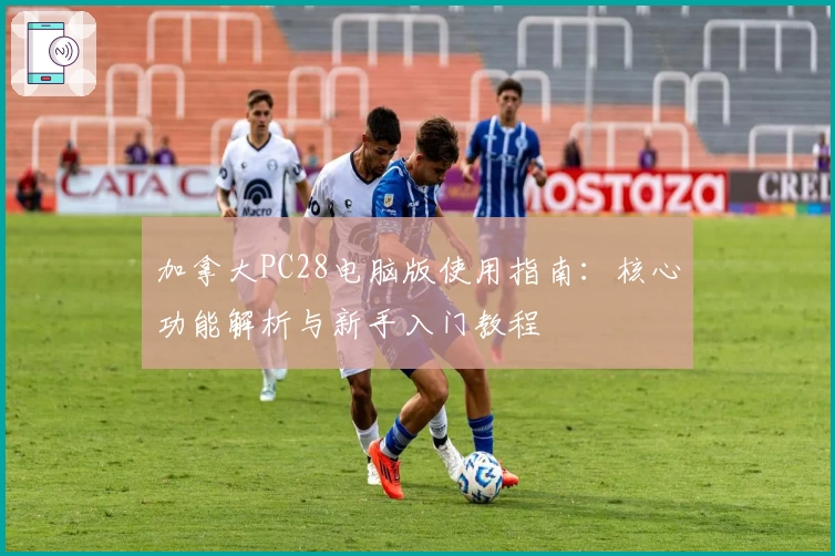 加拿大PC28电脑版使用指南：核心功能解析与新手入门教程