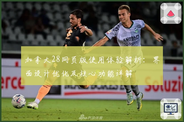 加拿大28网页版使用体验解析：界面设计优化及核心功能详解