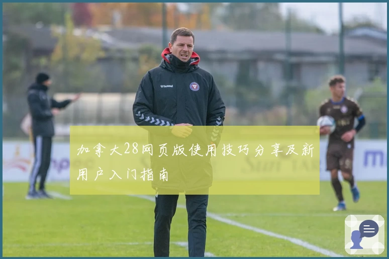 加拿大28网页版使用技巧分享及新用户入门指南