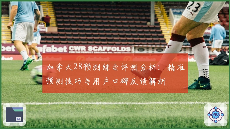 加拿大28预测综合评测分析：精准预测技巧与用户口碑反馈解析